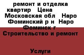 ремонт и отделка квартир › Цена ­ 1 000 - Московская обл., Наро-Фоминский р-н, Наро-Фоминск г. Строительство и ремонт » Услуги   